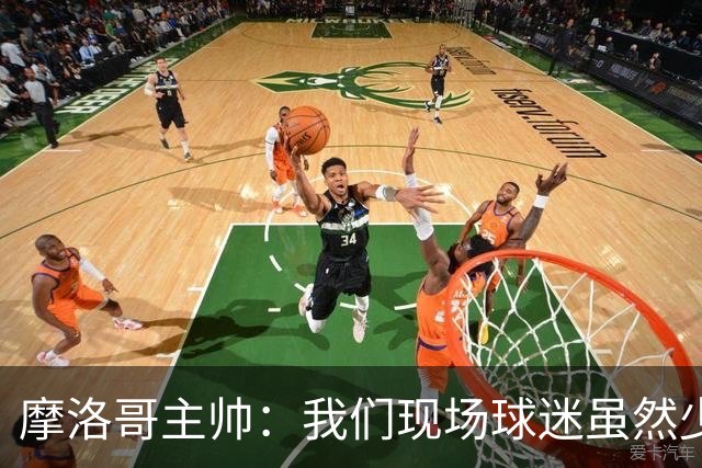 摩洛哥主帅：我们现场球迷虽然少，但声音足够大，希望能保持！
