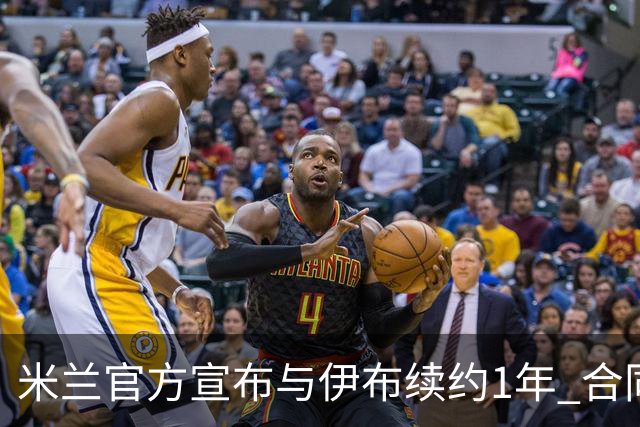 米兰官方宣布与伊布续约1年 合同到期时他接近42岁